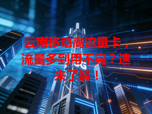 云南移动高流量卡，流量多到用不完？速来了解！