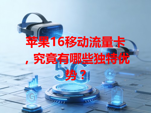 苹果16移动流量卡，究竟有哪些独特优势？