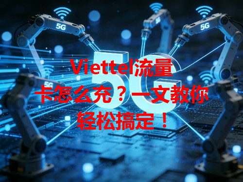 Viettel流量卡怎么充？一文教你轻松搞定！