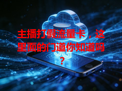 主播打假流量卡，这里面的门道你知道吗？