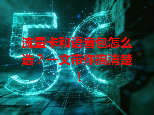 流量卡和语音包怎么选？一文带你搞清楚！