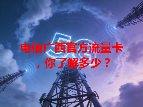 电信广西官方流量卡，你了解多少？