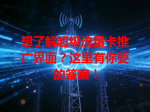 想了解超级流量卡推广界面？这里有你要的答案！
