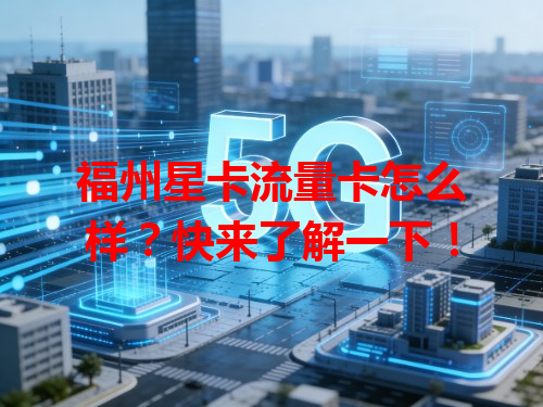 福州星卡流量卡怎么样？快来了解一下！
