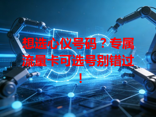想选心仪号码？专属流量卡可选号别错过！