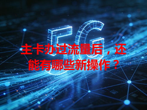 主卡办过流量后，还能有哪些新操作？