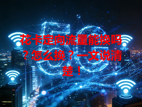 花卡定向流量能换吗？怎么换？一文说清楚！