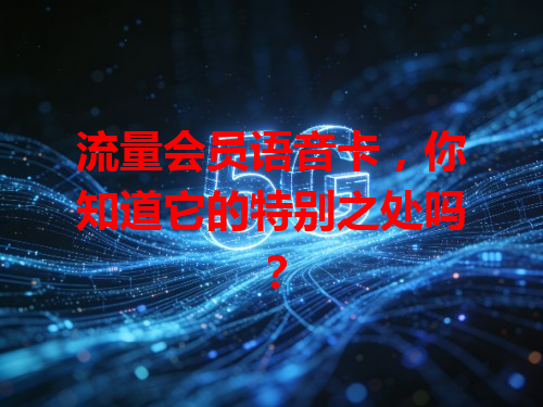 流量会员语音卡，你知道它的特别之处吗？