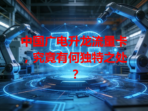 中国广电升龙流量卡，究竟有何独特之处？