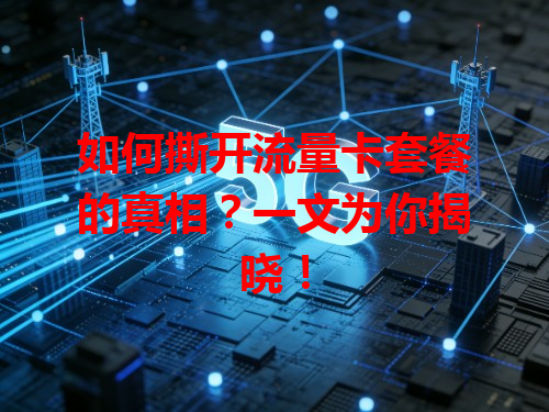 如何撕开流量卡套餐的真相？一文为你揭晓！
