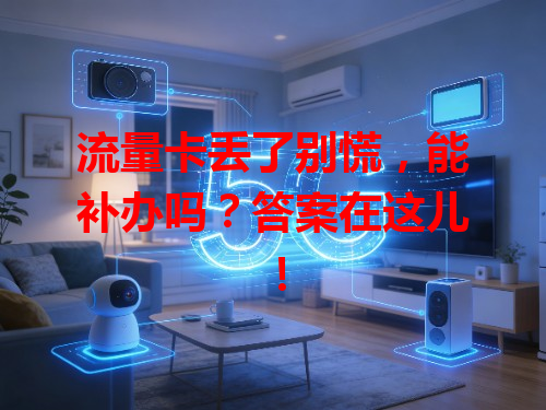 流量卡丢了别慌，能补办吗？答案在这儿！