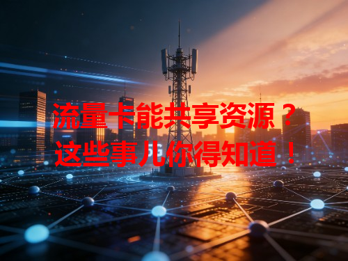 流量卡能共享资源？这些事儿你得知道！