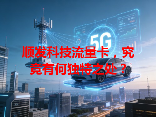 顺发科技流量卡，究竟有何独特之处？