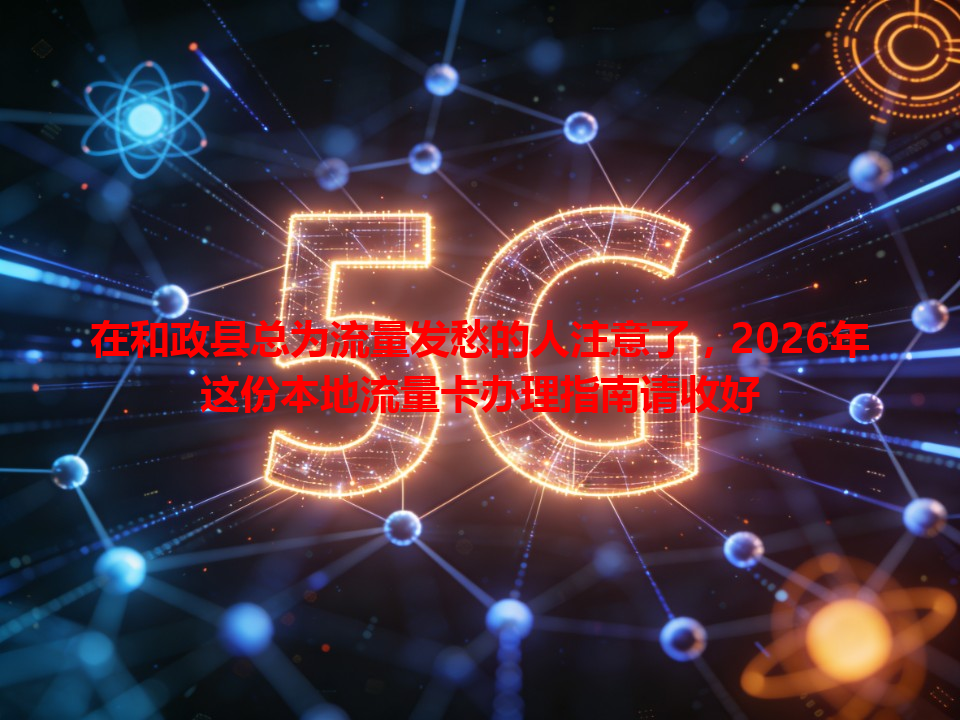 在和政县总为流量发愁的人注意了，2026年这份本地流量卡办理指南请收好