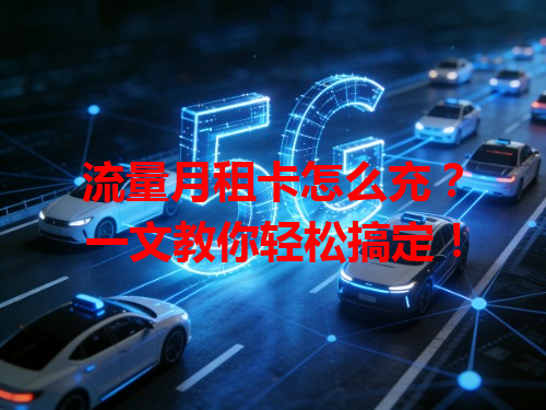 流量月租卡怎么充？一文教你轻松搞定！