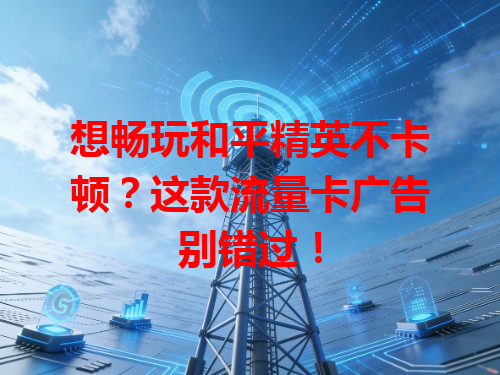 想畅玩和平精英不卡顿？这款流量卡广告别错过！