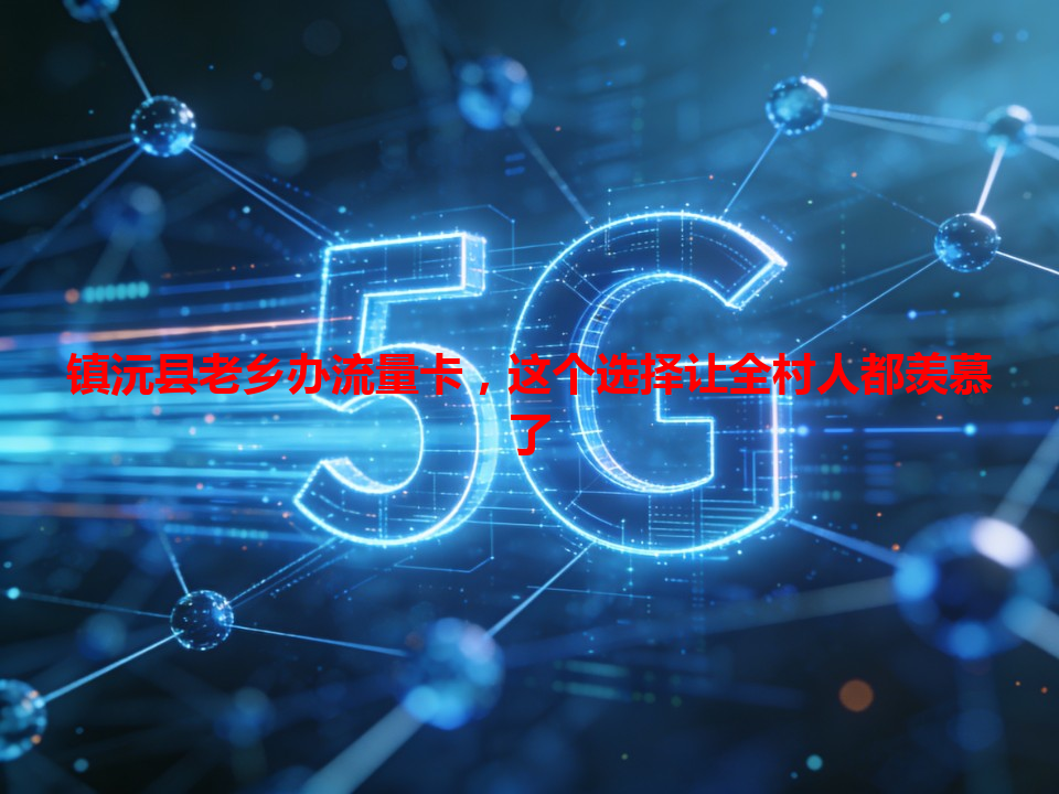 镇沅县老乡办流量卡，这个选择让全村人都羡慕了