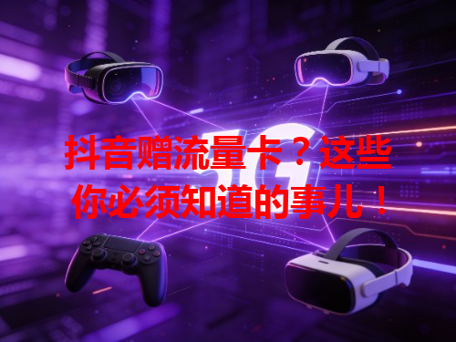抖音赠流量卡？这些你必须知道的事儿！