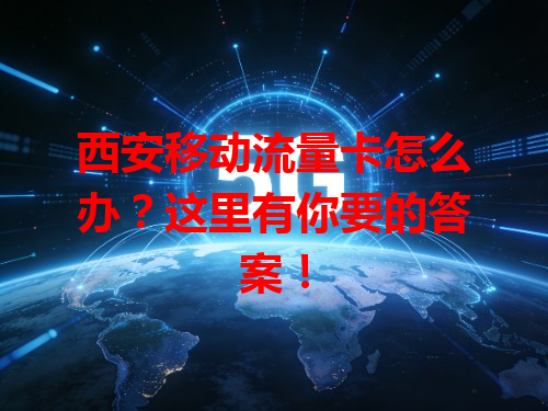 西安移动流量卡怎么办？这里有你要的答案！