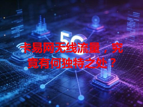 卡易网无线流量，究竟有何独特之处？
