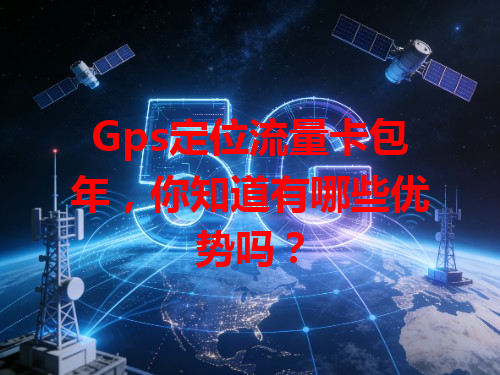Gps定位流量卡包年，你知道有哪些优势吗？