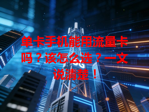 单卡手机能用流量卡吗？该怎么选？一文说清楚！