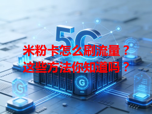 米粉卡怎么刷流量？这些方法你知道吗？