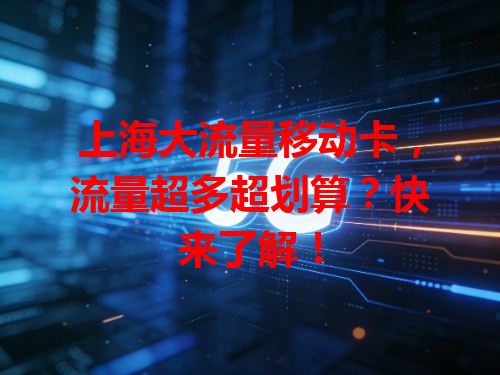 上海大流量移动卡，流量超多超划算？快来了解！