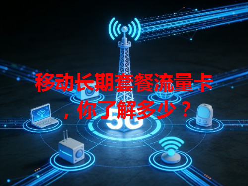 移动长期套餐流量卡，你了解多少？