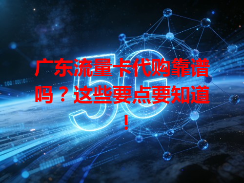 广东流量卡代购靠谱吗？这些要点要知道！