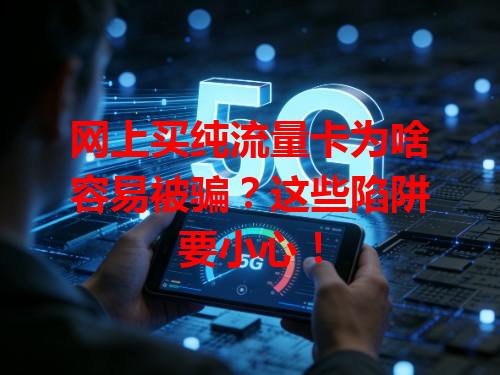 网上买纯流量卡为啥容易被骗？这些陷阱要小心！