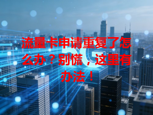流量卡申请重复了怎么办？别慌，这里有办法！