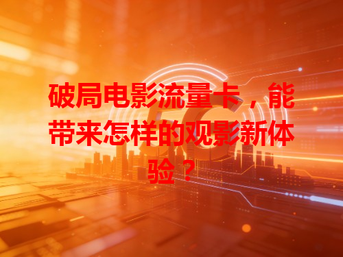 破局电影流量卡，能带来怎样的观影新体验？