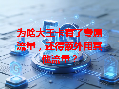 为啥大王卡有了专属流量，还得额外用其他流量？