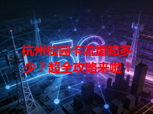 杭州校园卡流量知多少？超全攻略来啦！