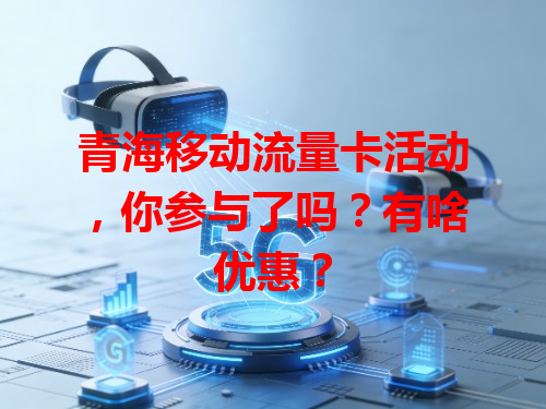 青海移动流量卡活动，你参与了吗？有啥优惠？