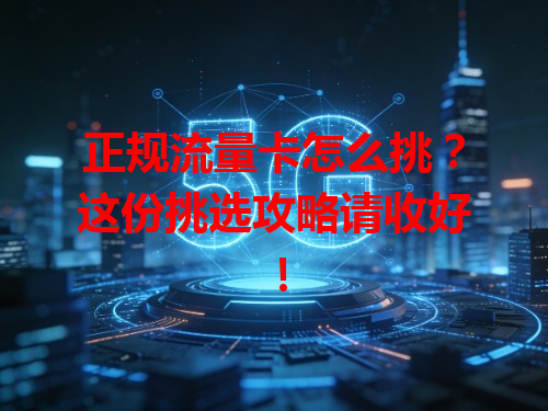 正规流量卡怎么挑？这份挑选攻略请收好！