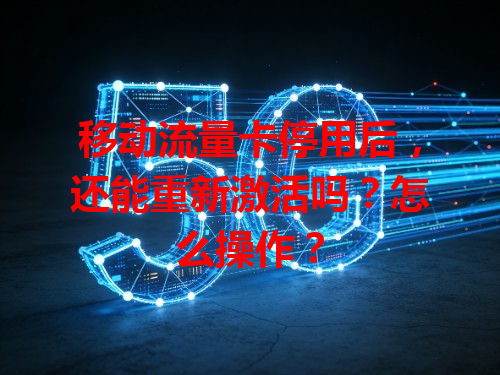 移动流量卡停用后，还能重新激活吗？怎么操作？