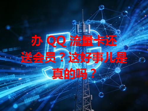 办 QQ 流量卡还送会员？这好事儿是真的吗？