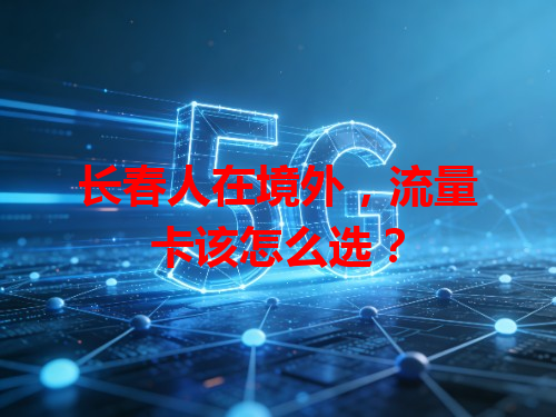 长春人在境外，流量卡该怎么选？