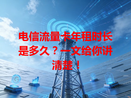 电信流量卡年租时长是多久？一文给你讲清楚！