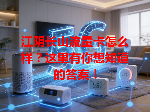 江阴长山流量卡怎么样？这里有你想知道的答案！