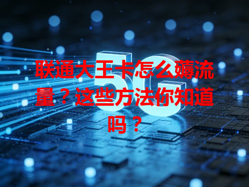 联通大王卡怎么薅流量？这些方法你知道吗？