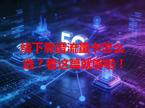 线下靠谱流量卡怎么选？看这篇就够啦！