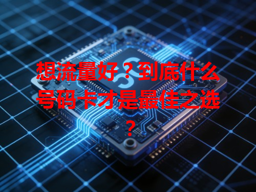 想流量好？到底什么号码卡才是最佳之选？
