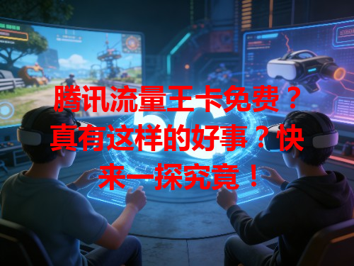 腾讯流量王卡免费？真有这样的好事？快来一探究竟！