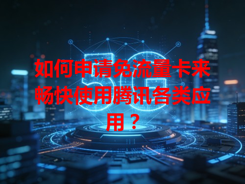 如何申请免流量卡来畅快使用腾讯各类应用？