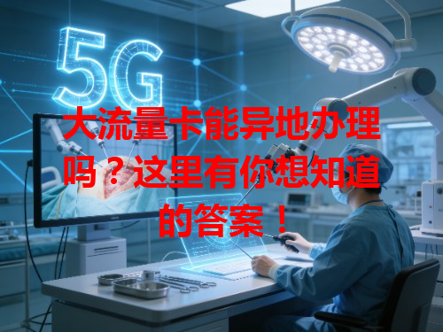 大流量卡能异地办理吗？这里有你想知道的答案！