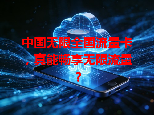 中国无限全国流量卡，真能畅享无限流量？