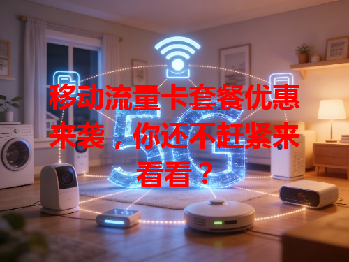 移动流量卡套餐优惠来袭，你还不赶紧来看看？